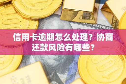 济南信用卡逾期怎么处理？协商还款风险有哪些？